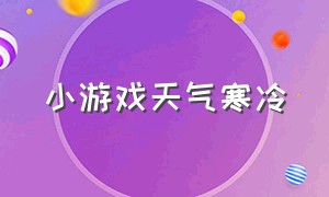 小游戏天气寒冷（天气寒冷的小游戏）