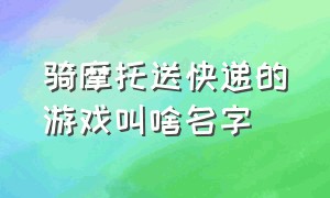 骑摩托送快递的游戏叫啥名字