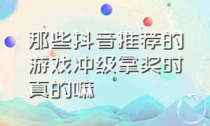 那些抖音推荐的游戏冲级拿奖时真的嘛