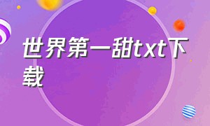 世界第一甜txt下载（世界有点甜TXT下载）