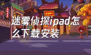 迷雾侦探ipad怎么下载安装（迷雾app苹果版怎么下载）