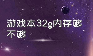 游戏本32g内存够不够（游戏本选16g还是32g内存）