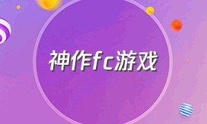 神作fc游戏（高清中文版fc游戏）