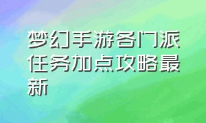 梦幻手游各门派任务加点攻略最新（梦幻手游平民单人最合适的门派）