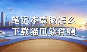 笔记本电脑怎么下载猫爪软件啊