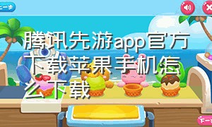 腾讯先游app官方下载苹果手机怎么下载