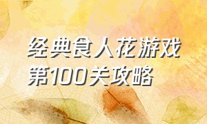 经典食人花游戏第100关攻略