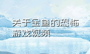 关于金鱼的恐怖游戏视频