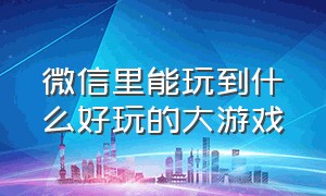 微信里能玩到什么好玩的大游戏