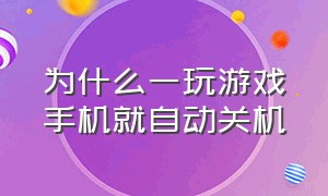 为什么一玩游戏手机就自动关机（为什么一玩游戏手机就自动关机了）