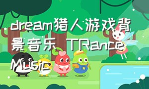 dream猎人游戏背景音乐 TRance Music