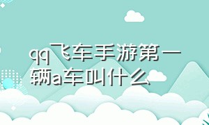 qq飞车手游第一辆a车叫什么