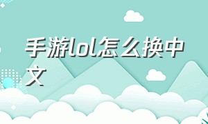 手游lol怎么换中文（lol手游切换语言怎么切换回来）