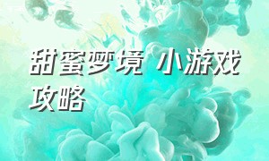 甜蜜梦境 小游戏攻略（甜蜜梦境小游戏视频）