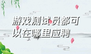 游戏测试员都可以在哪里应聘