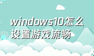 windows10怎么设置游戏流畅