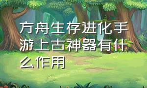 方舟生存进化手游上古神器有什么作用