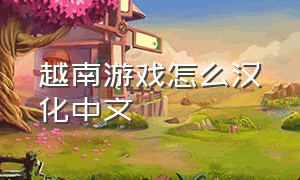 越南游戏怎么汉化中文