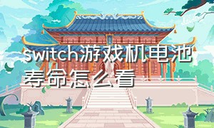 switch游戏机电池寿命怎么看