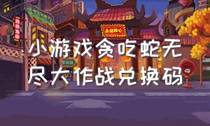 小游戏贪吃蛇无尽大作战兑换码