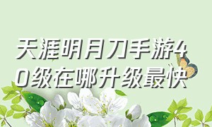 天涯明月刀手游40级在哪升级最快