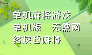 单机麻将游戏(单机版)无需网络陕西麻将（无需网络的免费单机麻将单机版）