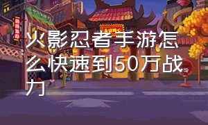 火影忍者手游怎么快速到50万战力