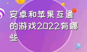 安卓和苹果互通的游戏2022有哪些