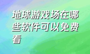 地球游戏场在哪些软件可以免费看