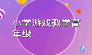 小学游戏教学高年级（小学高年级课堂游戏大全）