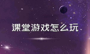 课堂游戏怎么玩（课堂游戏怎么玩视频）