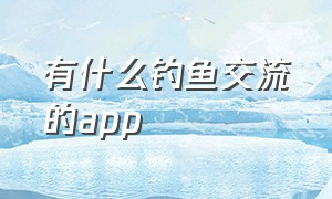 有什么钓鱼交流的app