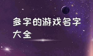 多字的游戏名字大全