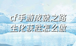 cf手游成就之路生化获胜怎么做（cf手游赏金令成就生化获胜怎么弄）