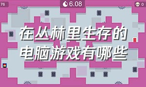 在丛林里生存的电脑游戏有哪些（荒野生存是一款什么类型的游戏）