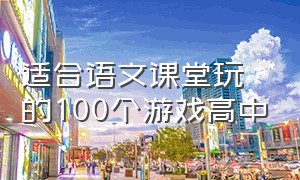 适合语文课堂玩的100个游戏高中（适合语文课堂玩的100个游戏有哪些）