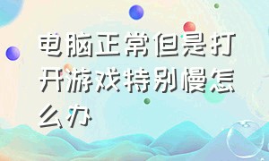 电脑正常但是打开游戏特别慢怎么办