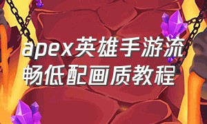 apex英雄手游流畅低配画质教程