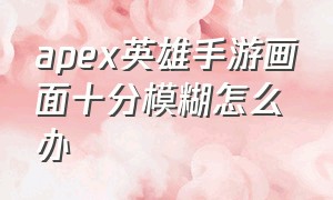 apex英雄手游画面十分模糊怎么办