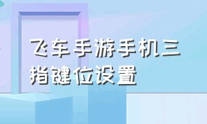 飞车手游手机三指键位设置