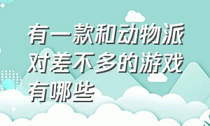 有一款和动物派对差不多的游戏有哪些