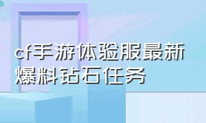 cf手游体验服最新爆料钻石任务（cf手游体验服最新爆料神工巧匠）