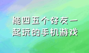 能四五个好友一起玩的手机游戏