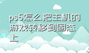 ps5怎么把主机的游戏转移到固态上