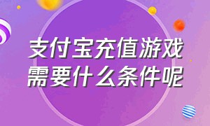 支付宝充值游戏需要什么条件呢