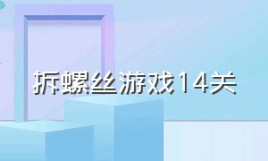 拆螺丝游戏14关（拆螺丝钉游戏）