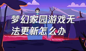 梦幻家园游戏无法更新怎么办