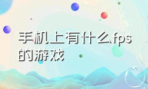 手机上有什么fps的游戏