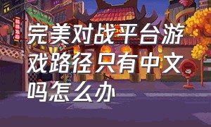 完美对战平台游戏路径只有中文吗怎么办