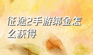 征途2手游绑金怎么获得（征途2手游兑换码在哪里兑换）